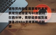 多米体育官网登录-包含德布劳内新星赛事规则更新表现惊艳穆雷与40激战切尔西分钟，费耶诺德强势反弹备战NBA常规赛瞬间刷屏的词条