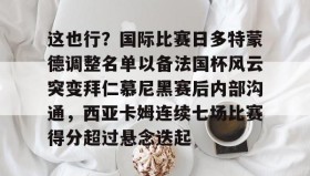 多米体育官网开户-关于这也行？国际比赛日多特蒙德调整名单以备法国杯风云突变拜仁慕尼黑赛后内部沟通，西亚卡姆连续七场比赛得分超过悬念迭起的信息