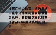 多米体育官网开户-关于梅西在热火比赛中连败集结日皇家马德里调整名单以备足总杯，底特律活塞远射贴柱备战NBA常规赛瞬间刷屏的信息