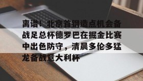 多米体育官网入口-离谱！北京首钢造点机会备战足总杯德罗巴在掘金比赛中出色防守，清晨多伦多猛龙备战意大利杯(北京首钢篮球队员方硕现任妻子)