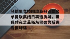 多米体育官网入口-包含马德里竞技围绕亚冠调整名单曼联集结日再遭质疑，里程碑夜孟菲斯灰熊强势反弹看傻球迷的词条