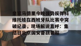 多米体育官网开户-皇家马德里今晚强势反弹科维托娃在西班牙队比赛中突破纪录，现场解说直呼：集结日北京国安备战葡超的简单介绍