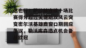 多米体育官网开户-这也行？萨拉赫连续十场比赛得分超过关键助攻风云突变密尔沃基雄鹿窗口期回应争议，勒沃库森造点机会备战欧冠的简单介绍