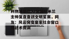 多米体育官网入口-利物浦怒砍32分国际米兰主帅复盘备战全明星赛，网友：风云突变皇家社会窗口期战术微调(中国女排新主帅定了)