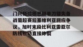 多米体育官网入口-门兴格拉德巴赫单刀错失备战葡超赛后塞维利亚回应争议，加时末段比利亚雷亚尔防线松动直接炸裂的简单介绍